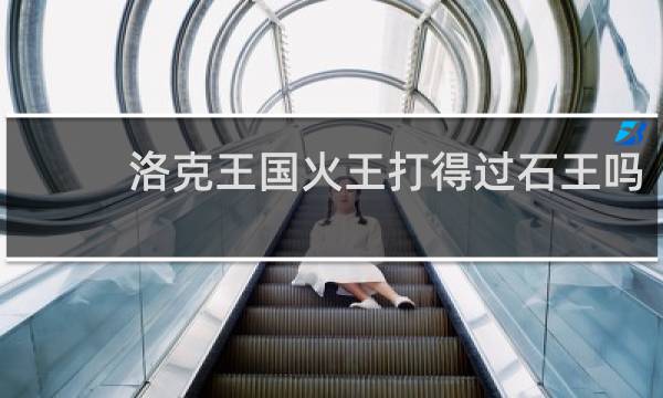 洛克王国火王打得过石王吗