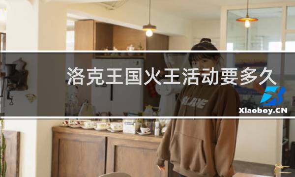 洛克王国火王活动要多久