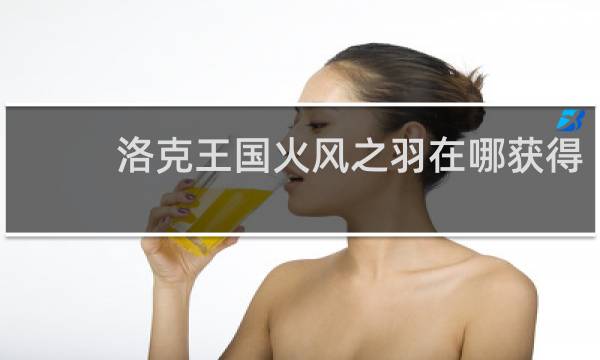 洛克王国火风之羽在哪获得
