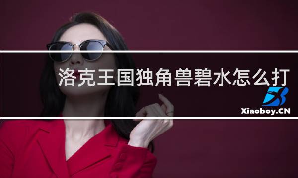 洛克王国独角兽碧水怎么打
