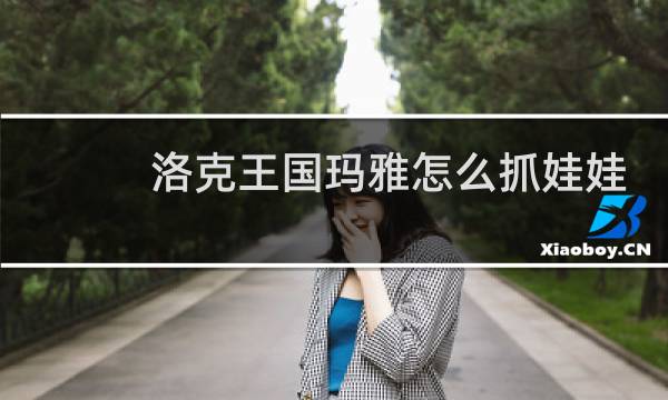 洛克王国玛雅怎么抓娃娃