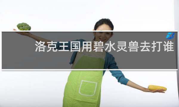 洛克王国用碧水灵兽去打谁