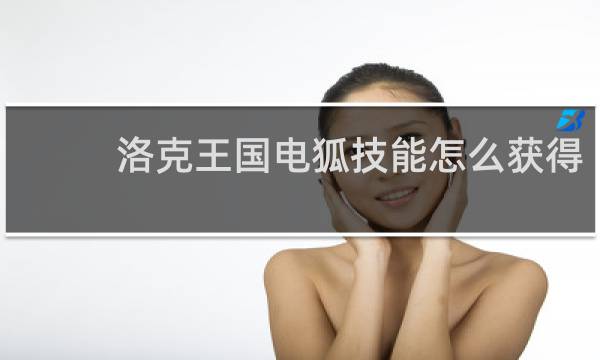 洛克王国电狐技能怎么获得