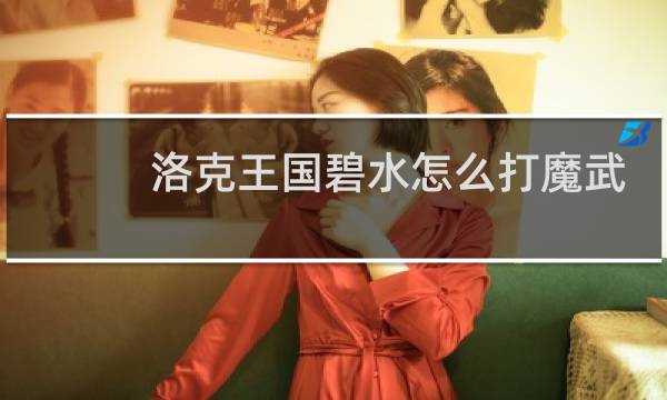 洛克王国碧水怎么打魔武