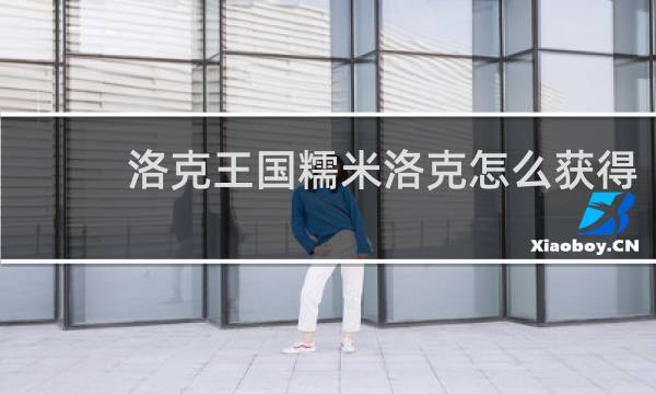 洛克王国糯米洛克怎么获得
