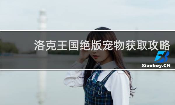 洛克王国绝版宠物获取攻略