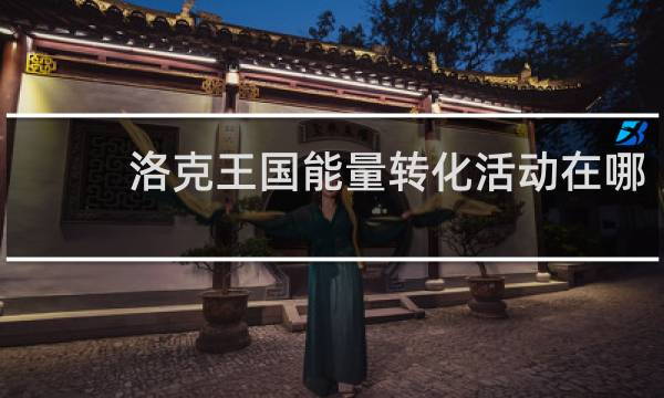 洛克王国能量转化活动在哪