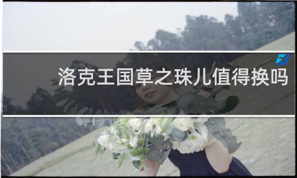 洛克王国草之珠儿值得换吗