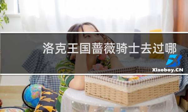 洛克王国蔷薇骑士去过哪