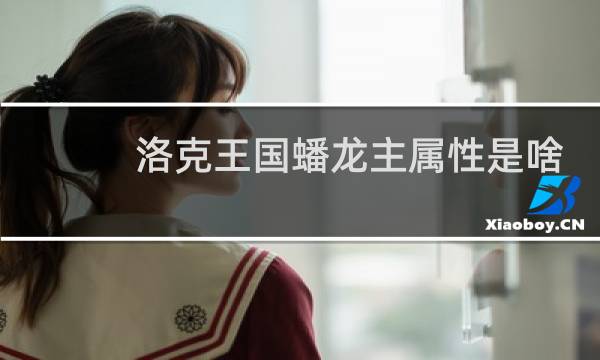 洛克王国蟠龙主属性是啥