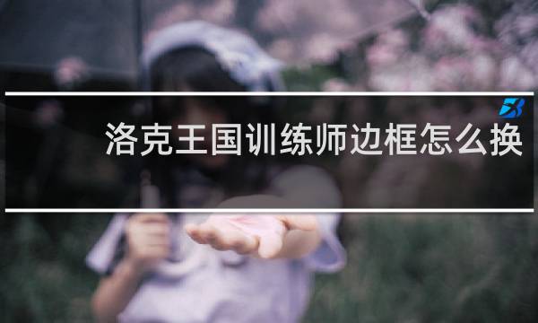 洛克王国训练师边框怎么换