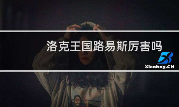 洛克王国路易斯厉害吗