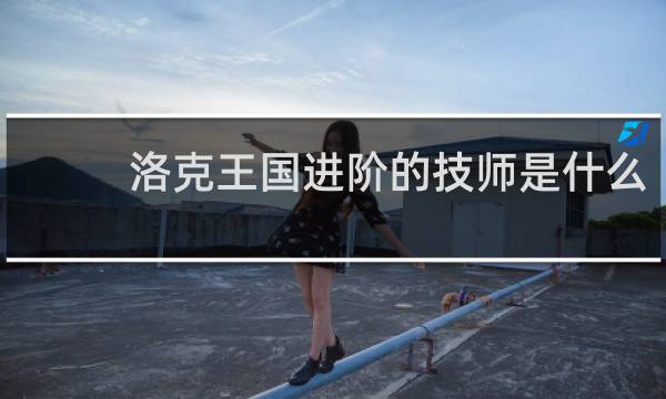 洛克王国进阶的技师是什么