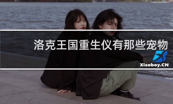 洛克王国重生仪有那些宠物