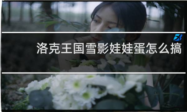 洛克王国雪影娃娃蛋怎么搞