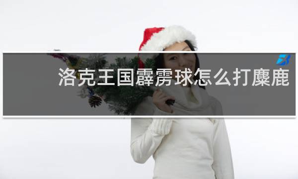洛克王国霹雳球怎么打麋鹿