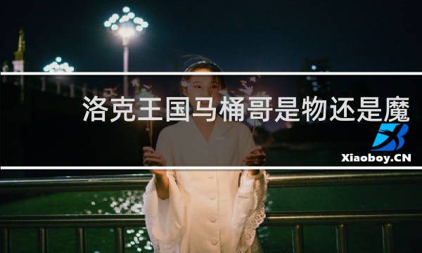 洛克王国马桶哥是物还是魔