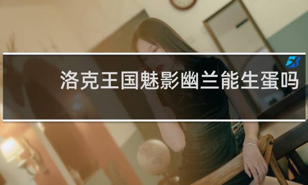 洛克王国魅影幽兰能生蛋吗