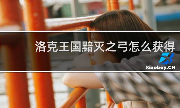 洛克王国黯灭之弓怎么获得