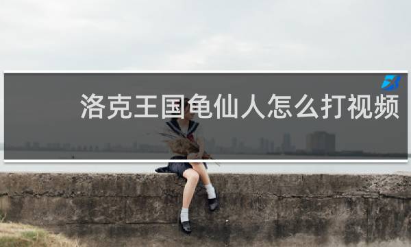 洛克王国龟仙人怎么打视频