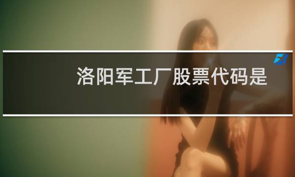 洛阳军工厂股票代码是