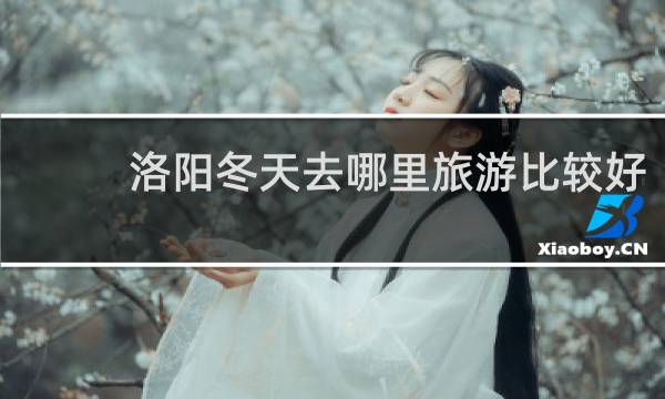 洛阳冬天去哪里旅游比较好
