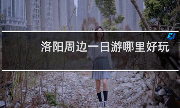 洛阳周边一日游哪里好玩