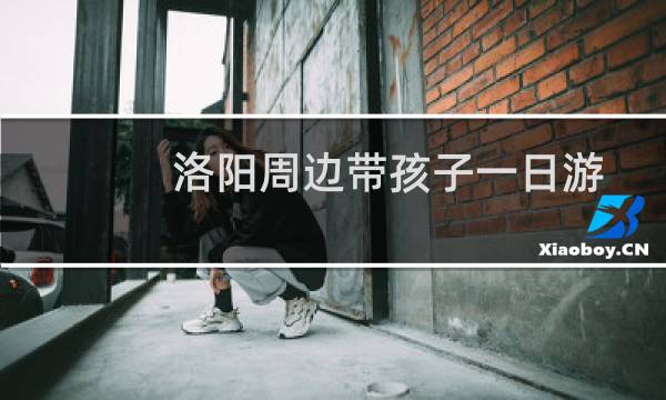 洛阳周边带孩子一日游