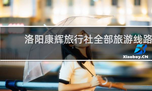 洛阳康辉旅行社全部旅游线路