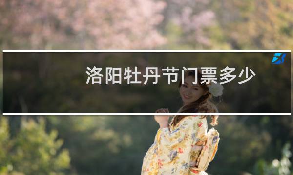 洛阳牡丹节门票多少