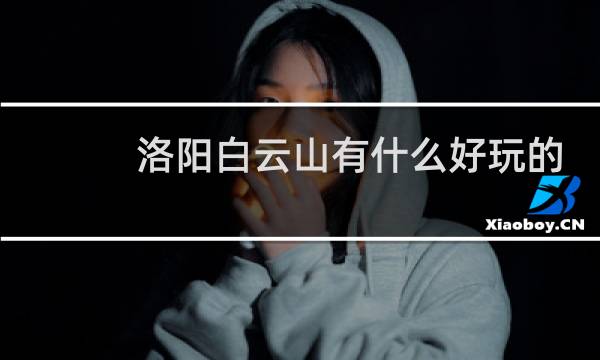 洛陽白云山有什么好玩的