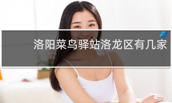 洛阳菜鸟驿站洛龙区有几家