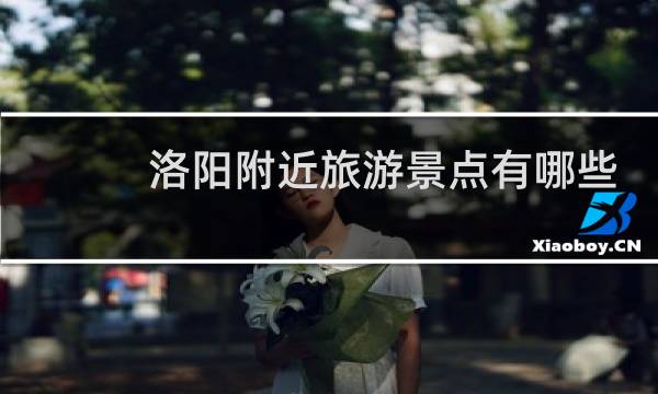 洛阳附近旅游景点有哪些