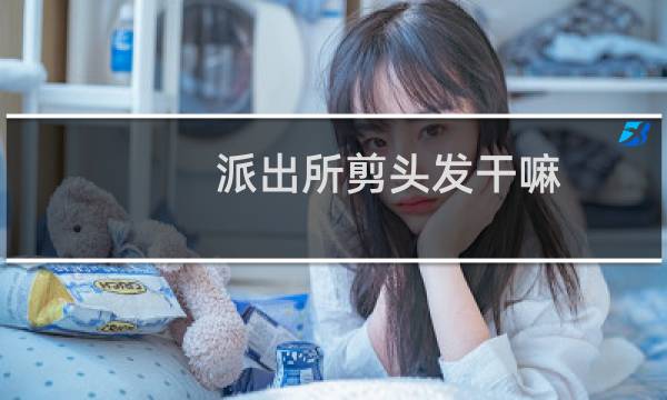 派出所剪头发干嘛