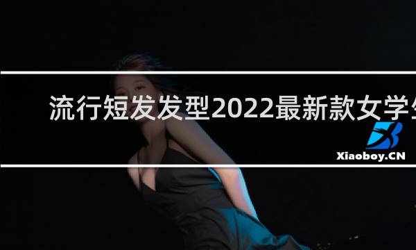 流行短发发型2022最新款女学生