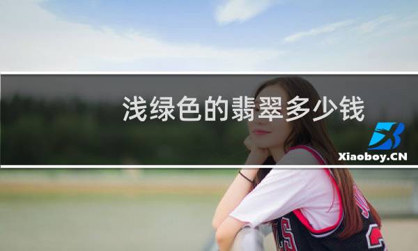浅绿色的翡翠多少钱