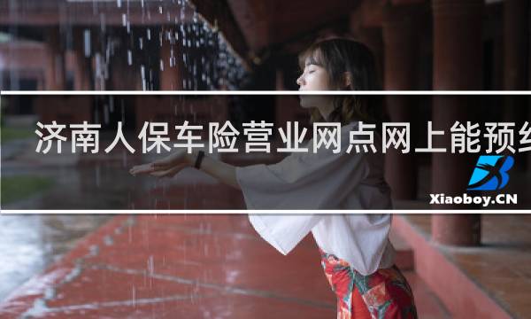 济南人保车险营业网点网上能预约吗