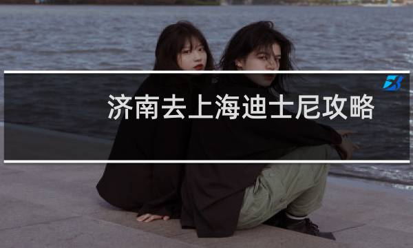 济南去上海迪士尼攻略
