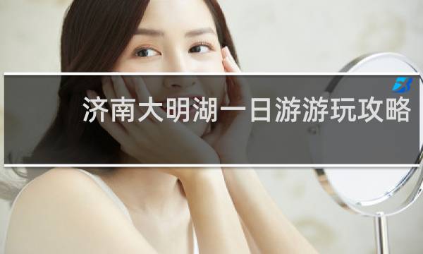 济南大明湖一日游游玩攻略