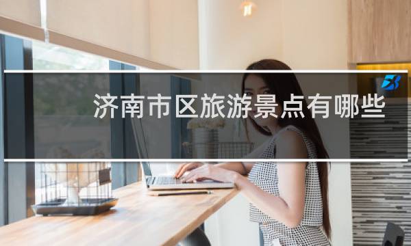 济南市区旅游景点有哪些?