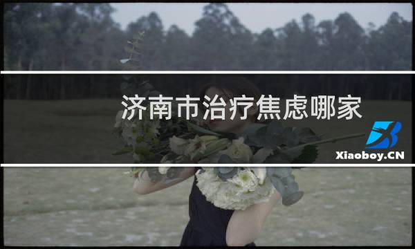 济南市治疗焦虑哪家