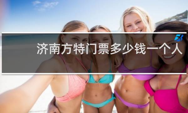济南方特门票多少钱一个人