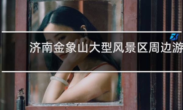 济南金象山大型风景区周边游