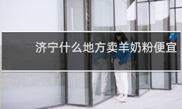 济宁什么地方卖羊奶粉便宜