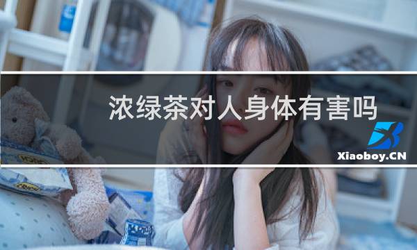 浓绿茶对人身体有害吗