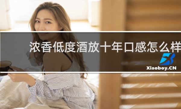 浓香低度酒放十年口感怎么样