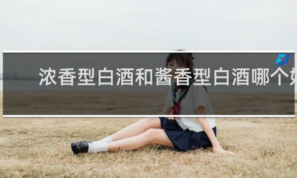 浓香型白酒和酱香型白酒哪个好