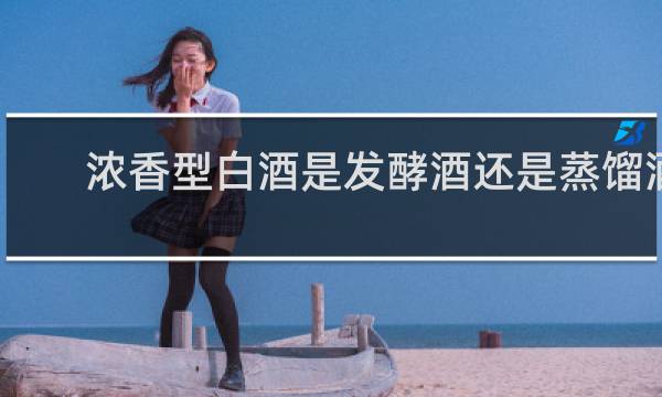 浓香型白酒是发酵酒还是蒸馏酒