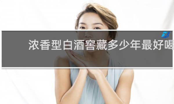 浓香型白酒窖藏多少年最好喝