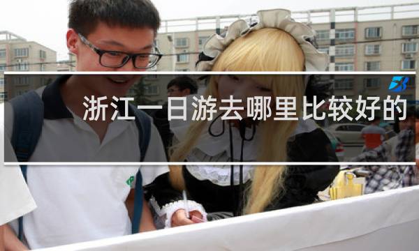 浙江一日游去哪里比较好的